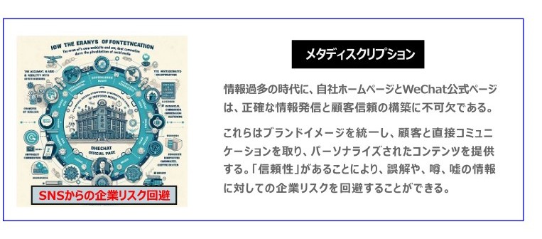 中国　ホームページ制作、中国　コンテンツマーケティング、中国　オウンドメディア。 情報過多の時代に、自社ホームページとWeChat公式ページは、正確な情報発信と顧客信頼の構築に不可欠である。これらはブランドイメージを統一し、顧客と直接コミュニ ケーションを取り、パーソナライズされたコンテンツを提供する。「信頼性」があることにより、誤解や、噂、嘘の情報に対しての企業リスクを回避することができる。