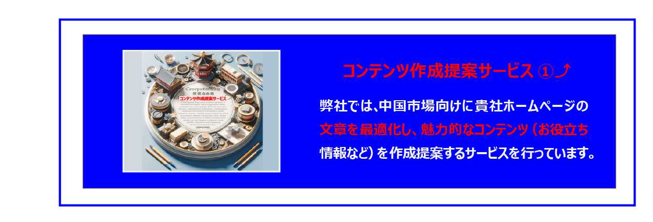 中国　ホームページ制作、中国　コンテンツマーケティング。 弊社では、中国市場向けに貴社ホームページの文章を最適化し、魅力的なコンテンツ（お役立ち情報など）を作成提案するサービスを行っています。顧客ニーズに合わせ、検索エンジンでの視認性を高め、読者の関心を引き、問い合わせなどのコンバージョンに繋げる価値の高い文章を作成します。