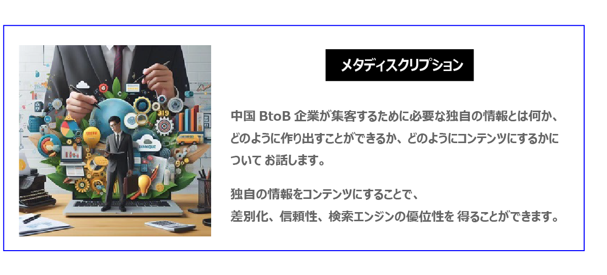 中国　ホームページ制作、中国　コンテンツマーケティング。  中国BtoB企業が集客するために必要な独自の情報とは何か、どのように作り出すことができるか、どのようにコンテンツにするかについてお話します。独自の情報をコンテンツにすることで、差別化、信頼性、検索エンジンの優位性を得ることができます。