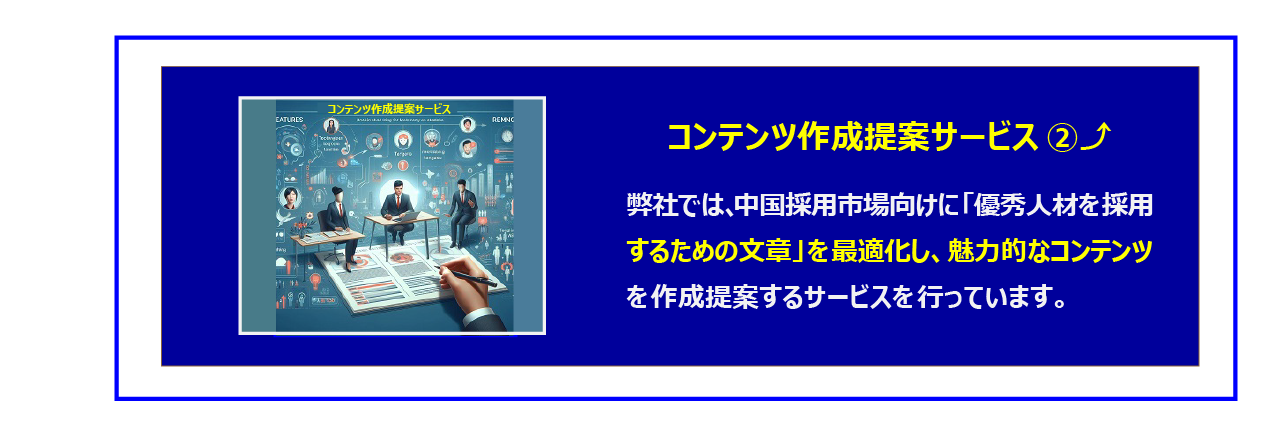 中国　ホームページ制作、中国　コンテンツマーケティング。 弊社では、ホームページに掲載する採用ページ、採用サイト、または既にある貴社ホームページとは別の採用サイト（採用サイトの制作込）に、優秀人材を採用するために掲載する文章を中国市場に合わせて、弊社が作成提案するサービスになります。