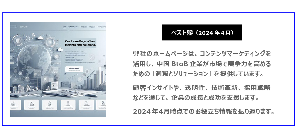 中国　ホームページ制作、中国　コンテンツマーケティング。 弊社のホームページは、コンテンツマーケティングを駆使し、中国BtoB企業が市場で競争力を高めるための「洞察とソリューション」を提供しています。顧客インサイトや、透明性、技術革新、採用戦略などを通じて、企業の成長と成功を支援します。2024年４月時点でのお役立ち情報を振り返ります。
