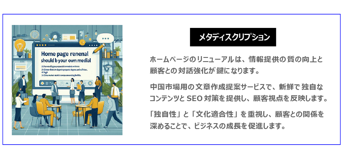 中国　ホームページ制作、中国　コンテンツマーケティング、中国　オウンドメディア。ホームページのリニューアルは、情報提供の質の向上と顧客との対話強化が鍵になります。中国市場に特化した文章作成提案サービスで、新鮮独自なコンテンツとSEO対策を提供し、顧客視点を反映します。「独自性」と「文化適合性」を重視し、顧客との関係を深めることで、ビジネスの成長を促進します。