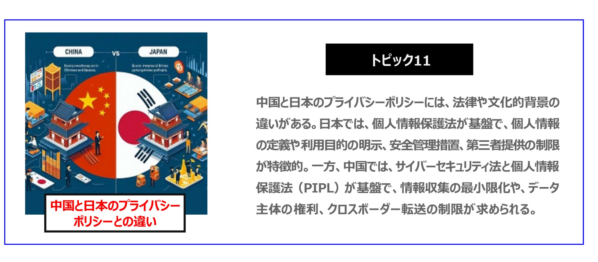 中国　ホームページ制作、中国　コンテンツマーケティング、中国　オウンドメディア。 中国と日本のプライバシーポリシーには、法律や文化的背景の違いがある。日本では、個人情報保護法が基盤で、個人情報の定義や利用目的の明示、安全管理措置、第三者提供の制限が特徴的。一方、中国では、サイバーセキュリティ法と個人情報保護法（PIPL）が基盤で、情報収集の最小限化や、データ主体の権利、クロスボーダー転送の制限が求められる。
