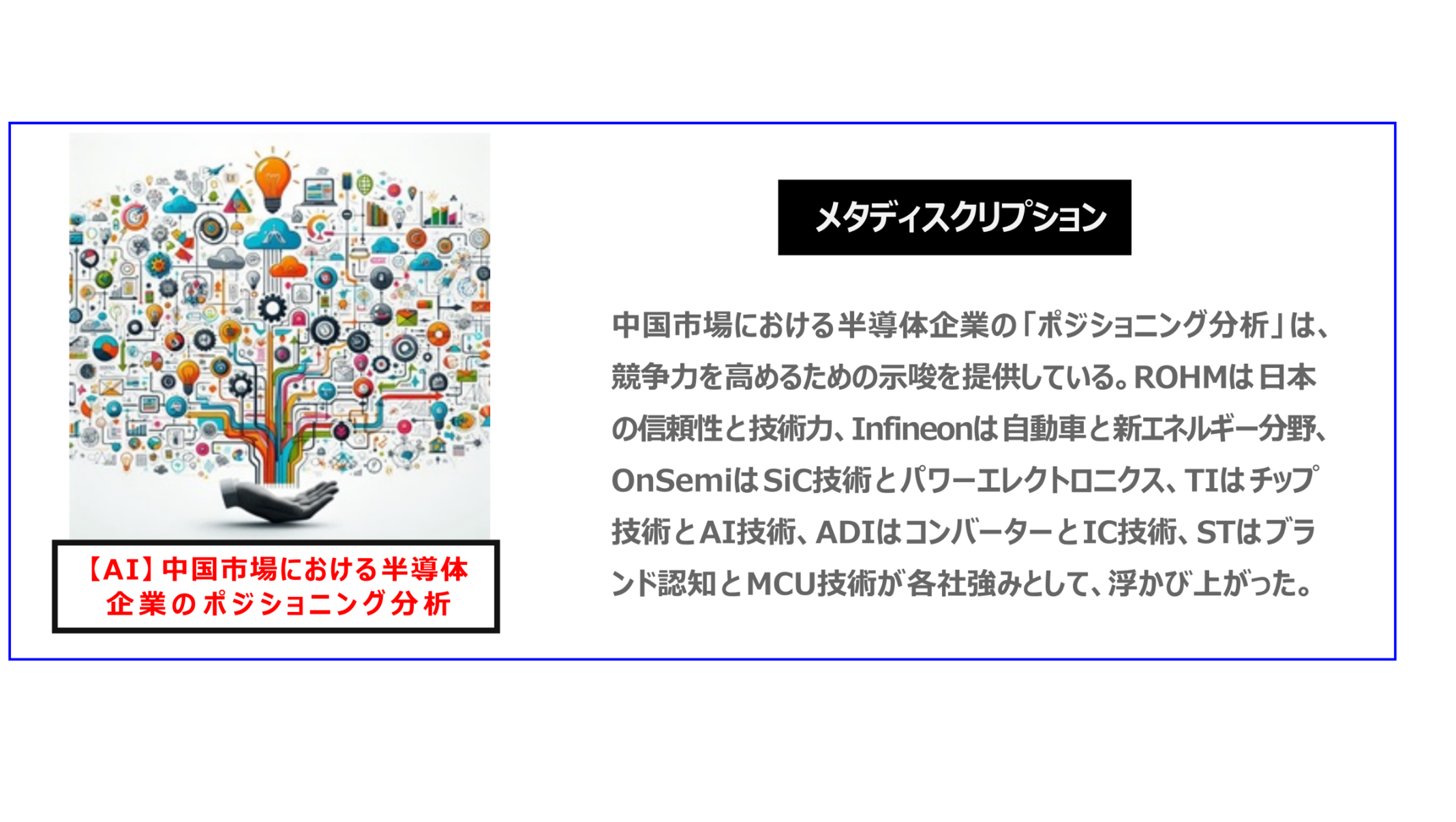 中国　ホームページ制作、中国　デジタルマーケティング、中国　コンテンツマーケティング。中国市場における半導体企業の「ポジショニング分析」は、競争力を高めるための示唆を提供している。ROHMは日本の信頼性と技術力、Infineonは自動車と新エネルギー分野、OnSemiはSiC技術とパワーエレクトロニクス、TIはチップ技術とAI技術、ADIはコンバーターとIC技術、STはブランド認知とMCU技術が各社強みとして、浮かび上がった。